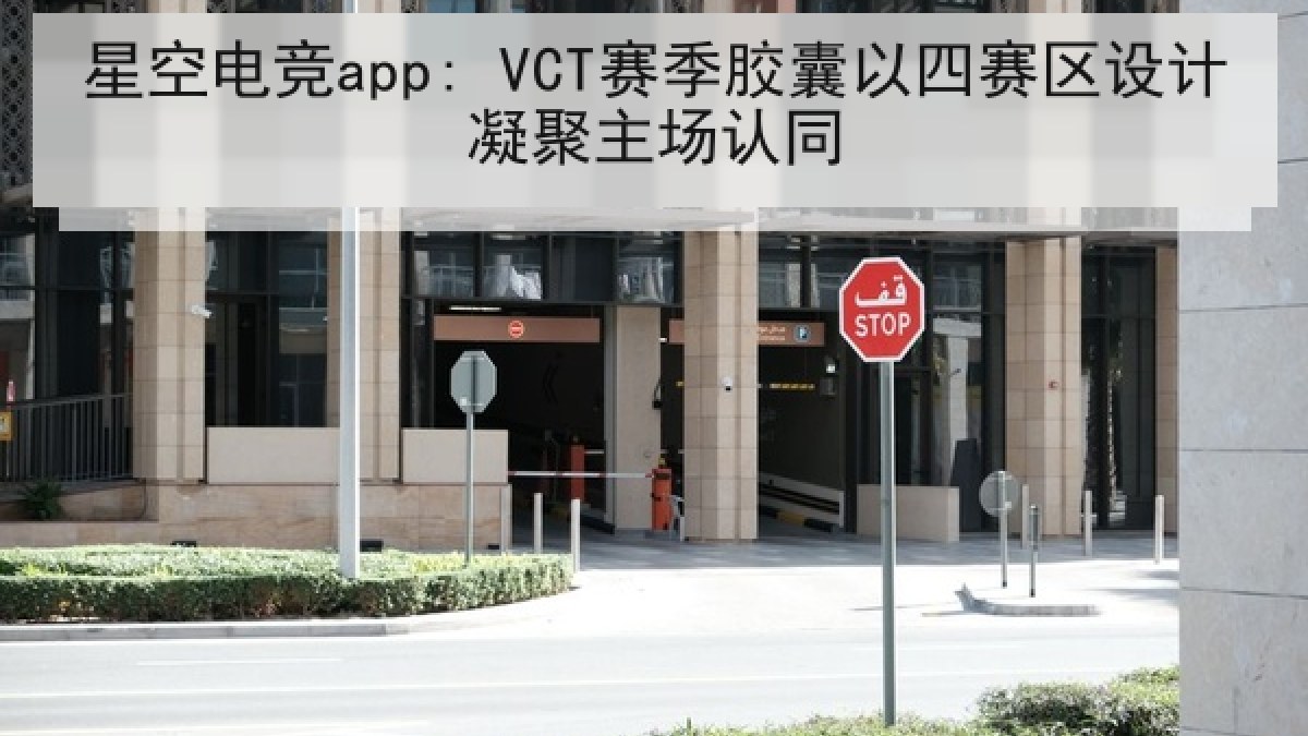 星空电竞app: VCT赛季胶囊以四赛区设计凝聚主场认同