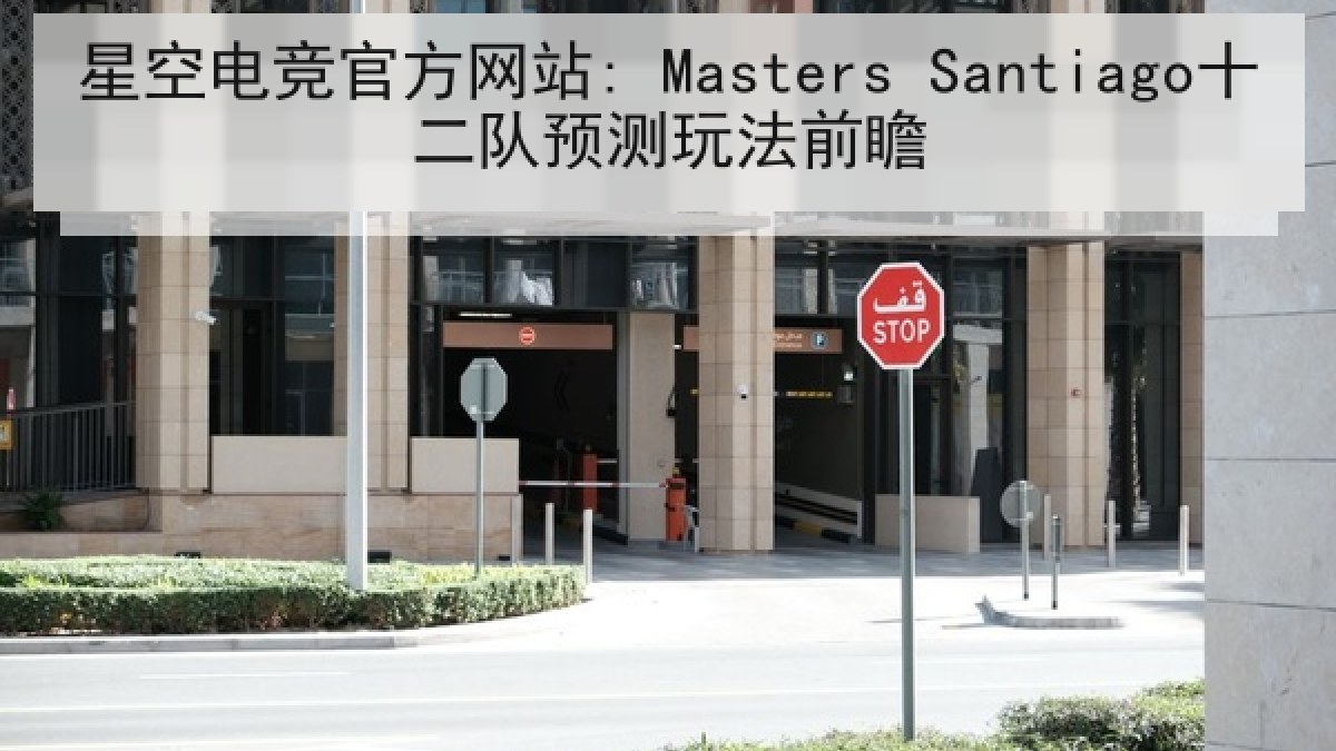 星空电竞官方网站: Masters Santiago十二队预测玩法前瞻 星空电竞官方网站: Masters Santiago十二队预测玩法前瞻