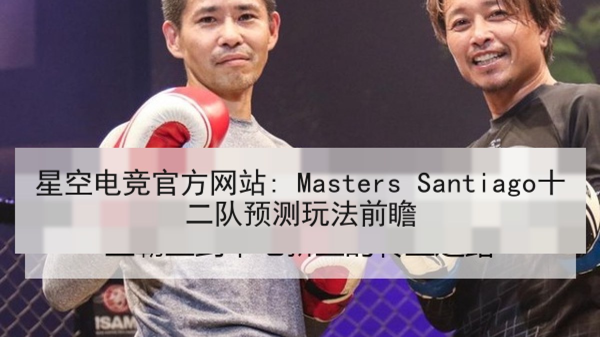 星空电竞官方网站: Masters Santiago十二队预测玩法前瞻 星空电竞官方网站: Masters Santiago十二队预测玩法前瞻