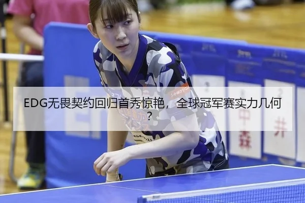 EDG无畏契约回归首秀惊艳，全球冠军赛实力几何？