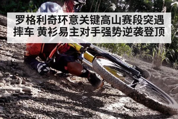 罗格利奇环意关键高山赛段突遇摔车 黄衫易主对手强势逆袭登顶