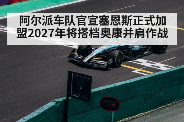 阿尔派车队官宣塞恩斯正式加盟2027年将搭档奥康并肩作战