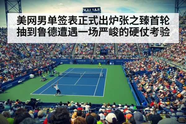美网男单签表正式出炉张之臻首轮抽到鲁德遭遇一场严峻的硬仗考验