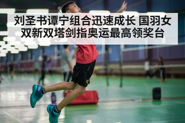 刘圣书谭宁组合迅速成长 国羽女双新双塔剑指奥运最高领奖台