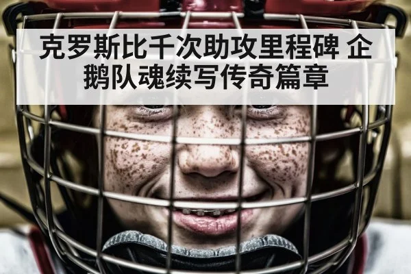 克罗斯比千次助攻里程碑 企鹅队魂续写传奇篇章
