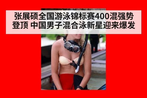 张展硕全国游泳锦标赛400混强势登顶 中国男子混合泳新星迎来爆发